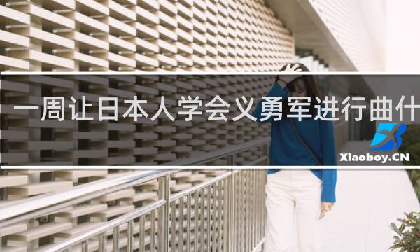 一周让日本人学会义勇军进行曲什么梗