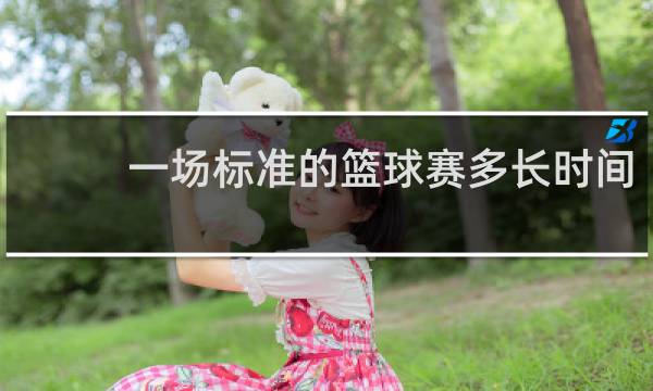 一场标准的篮球赛多长时间