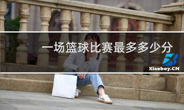 一场篮球比赛最多多少分
