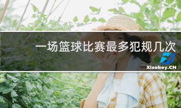 一场篮球比赛最多犯规几次