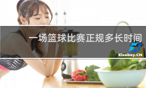 一场篮球比赛正规多长时间