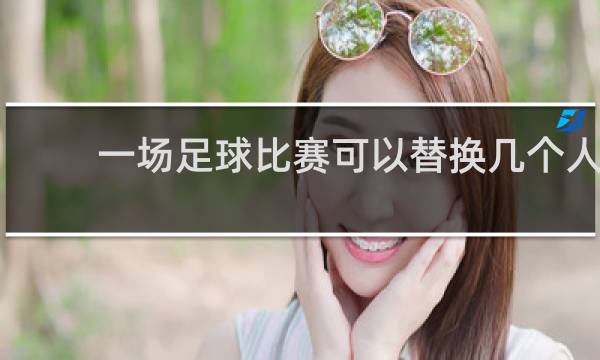 一场足球比赛可以替换几个人