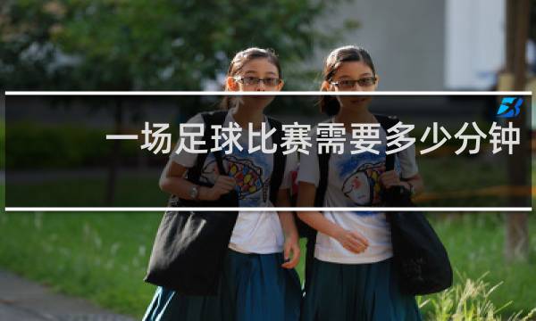 一场足球比赛需要多少分钟