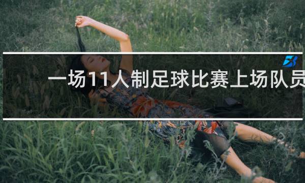 一场11人制足球比赛上场队员是多少人