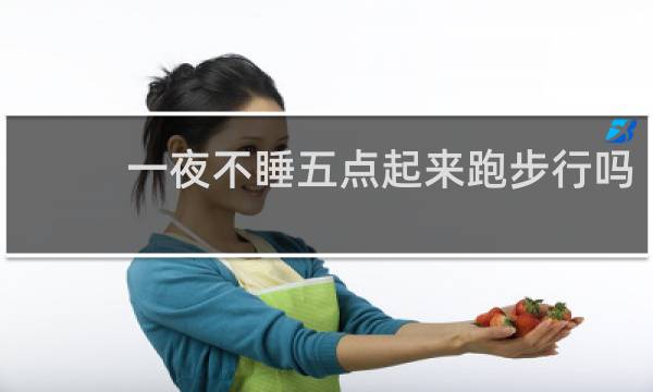 一夜不睡五点起来跑步行吗