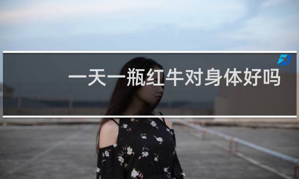 一天一瓶红牛对身体好吗