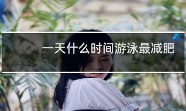 一天什么时间游泳最减肥