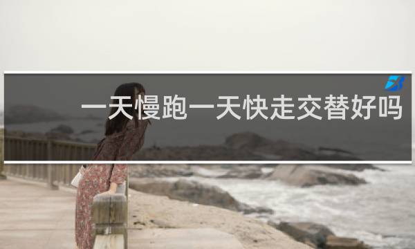 一天慢跑一天快走交替好吗