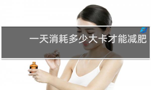 一天消耗多少大卡才能减肥