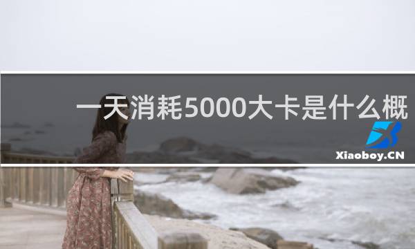 一天消耗5000大卡是什么概念