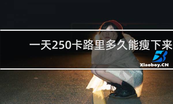 一天250卡路里多久能瘦下来