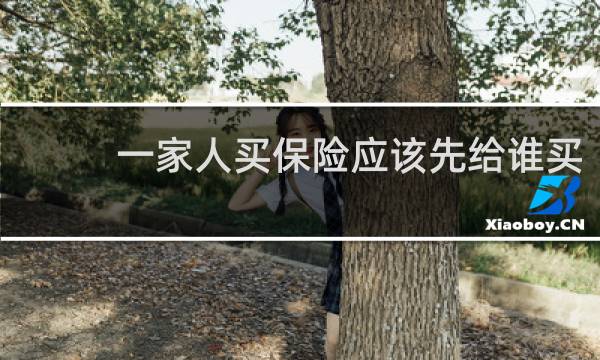 一家人买保险应该先给谁买图片
