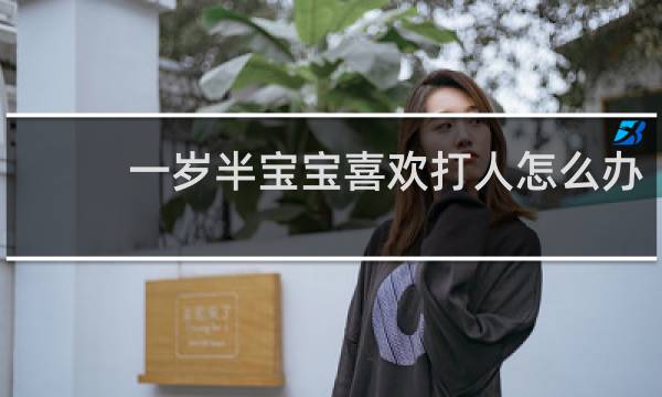 一岁半宝宝喜欢打人怎么办
