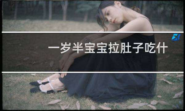 一岁半宝宝拉肚子吃什么食物好（一岁半宝宝拉肚子）