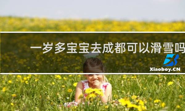 一岁多宝宝去成都可以滑雪吗