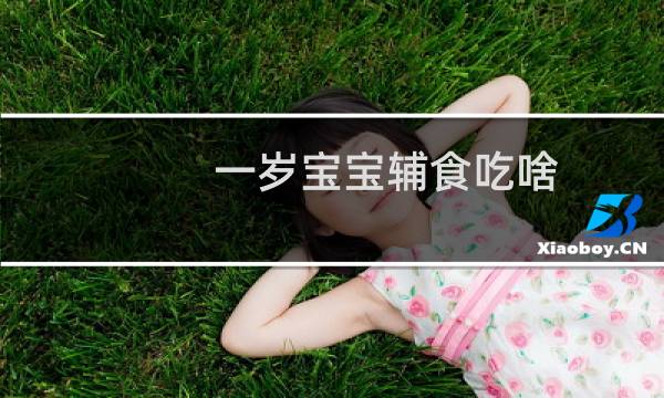 一岁宝宝辅食吃啥（一岁宝宝辅食吃什么好）图片