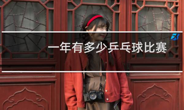 一年有多少乒乓球比赛