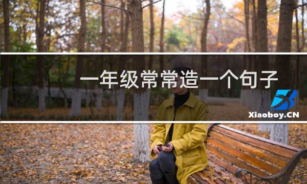 一年级常常造一个句子