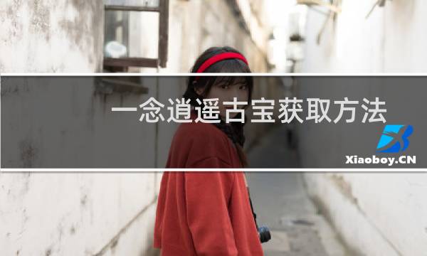 一念逍遥古宝获取方法介绍 古宝要如何才能获取图片