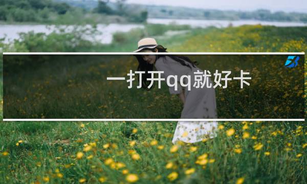 一打开qq就好卡