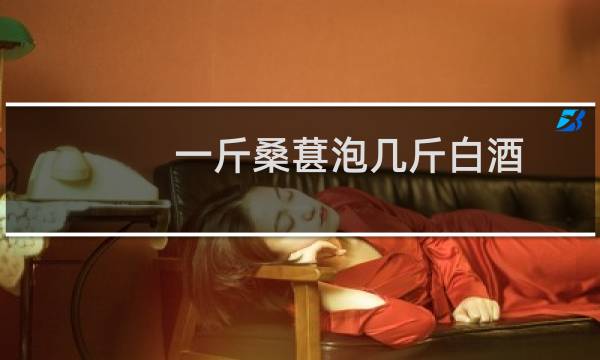 一斤桑葚泡几斤白酒(桑葚泡酒的比例是多少)