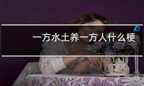 一方水土养一方人什么梗