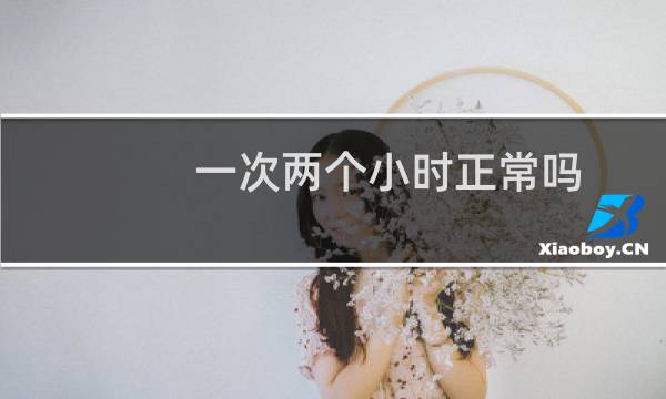 一次两个小时正常吗