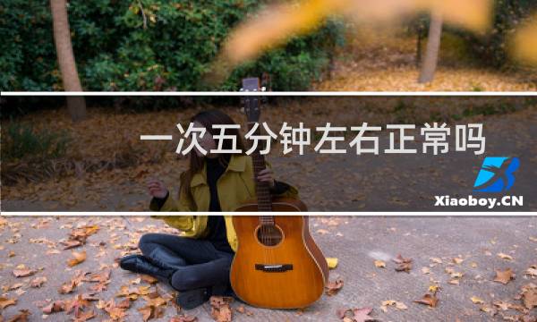 一次五分钟左右正常吗