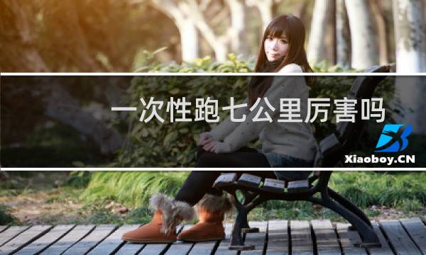 一次性跑七公里厉害吗