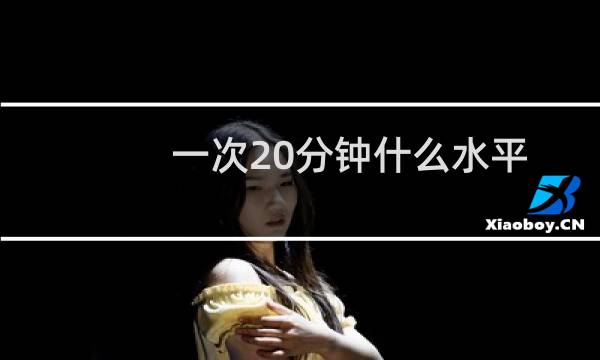 一次20分钟什么水平