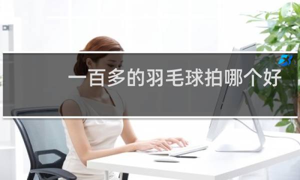 一百多的羽毛球拍哪个好