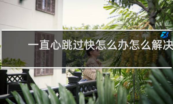 一直心跳过快怎么办怎么解决