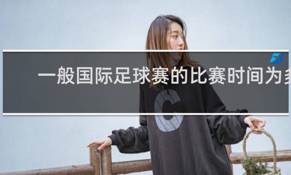 一般国际足球赛的比赛时间为多长