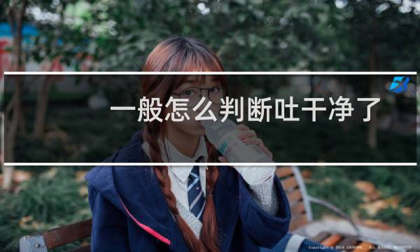 一般怎么判断吐干净了