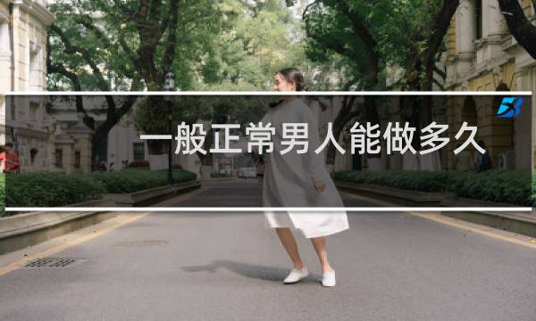 一般正常男人能做多久