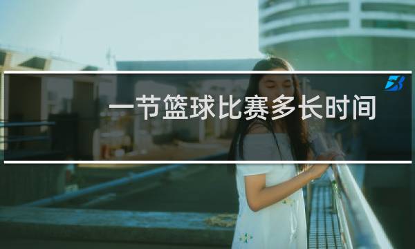 一节篮球比赛多长时间