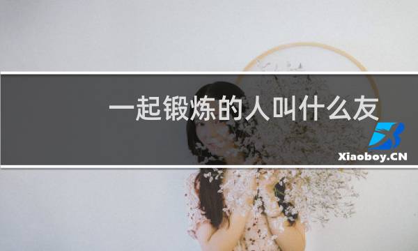 一起锻炼的人叫什么友