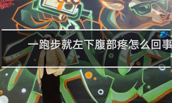 一跑步就左下腹部疼怎么回事