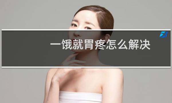 一饿就胃疼怎么解决（一饿就胃疼怎么回事）图片