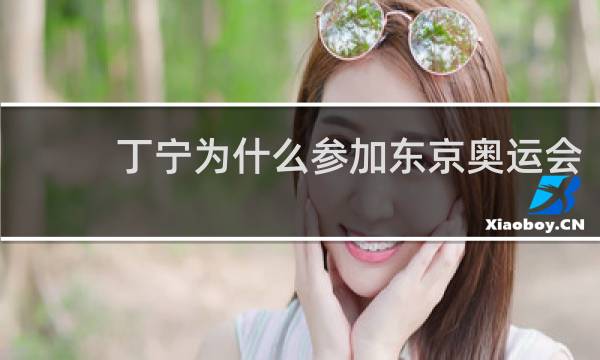 丁宁为什么参加东京奥运会
