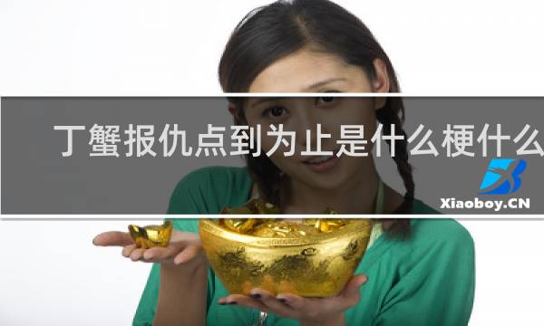 丁蟹报仇点到为止是什么梗什么梗