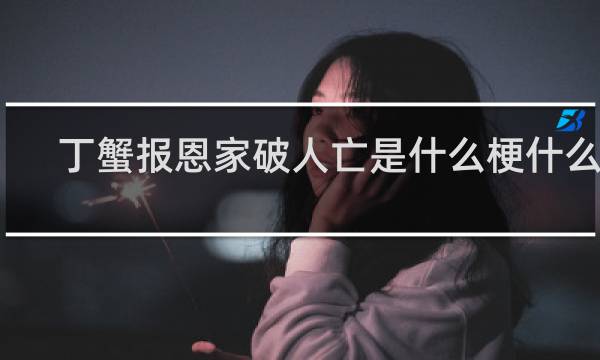 丁蟹报恩家破人亡是什么梗什么梗