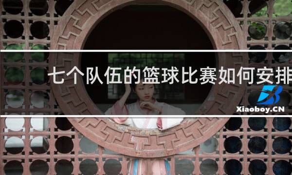 七个队伍的篮球比赛如何安排