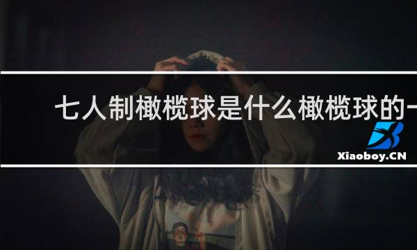 七人制橄榄球是什么橄榄球的一种与传统的