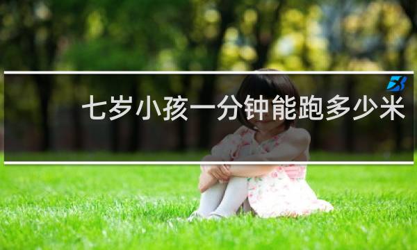 七岁小孩一分钟能跑多少米