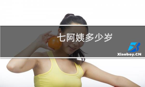 七阿姨多少岁(七阿姨多少岁了)