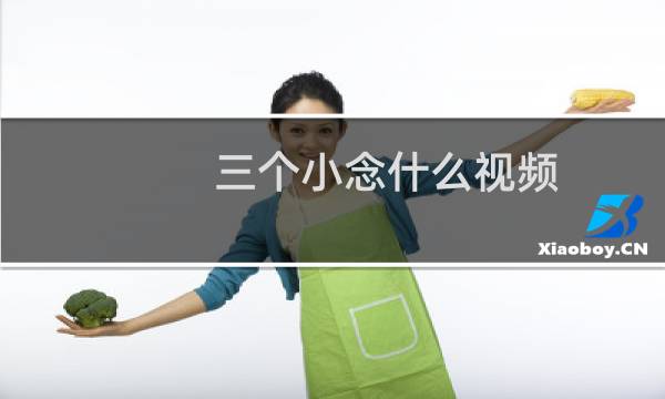 三个小念什么视频（三个小念什么）