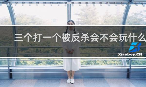 三个打一个被反杀会不会玩什么梗
