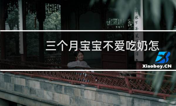 三个月宝宝不爱吃奶怎么改善（三个月宝宝不爱吃奶怎么回事）图片