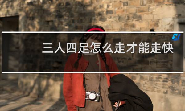 三人四足怎么走才能走快